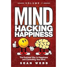 Mind Hacking Happiness Volume I: The Quickest Way to Happiness and Controlling Your Mind (Mind Hacking Happiness Series) Paperback May 15, 2017